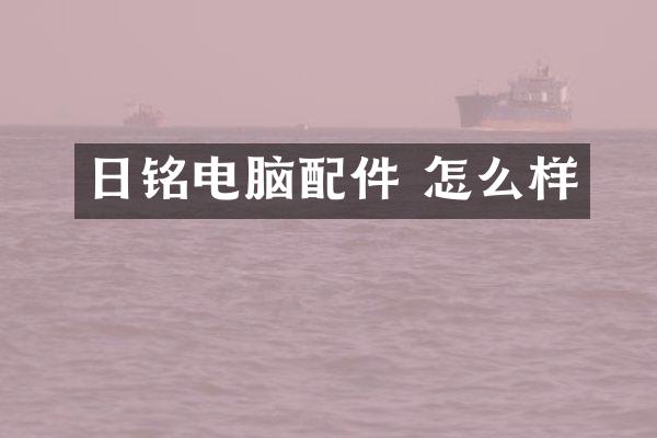 日铭电脑配件 怎么样