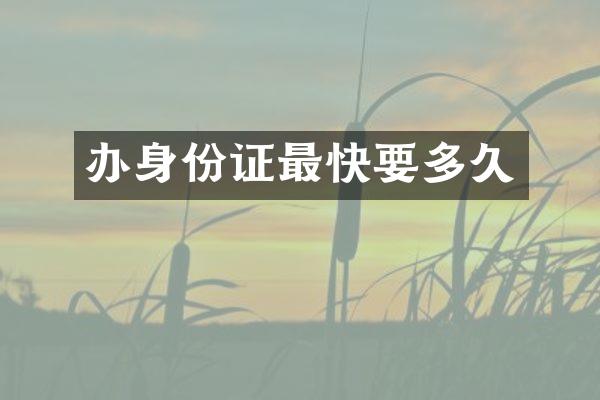 办身份证最快要多久