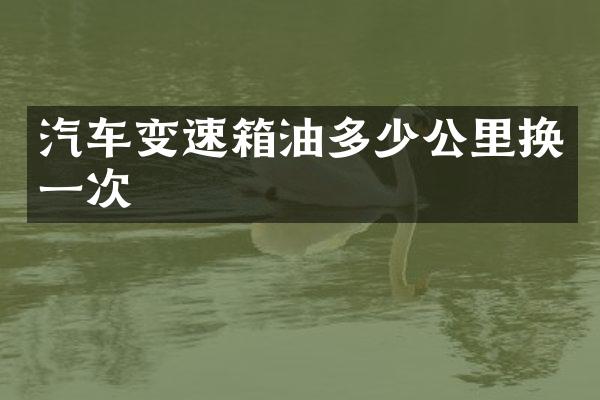 汽车变速箱油多少公里换一次
