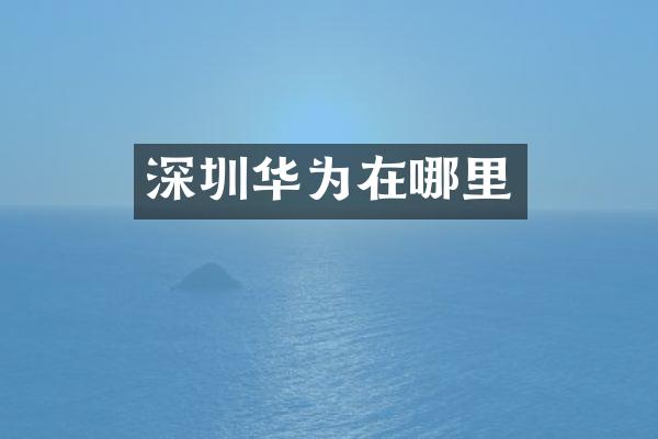 深圳华为在哪里