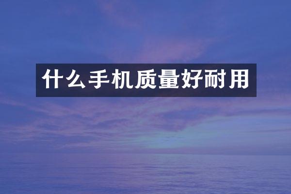 什么手机质量好耐用