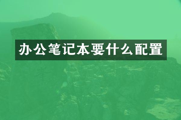 办公笔记本要什么配置