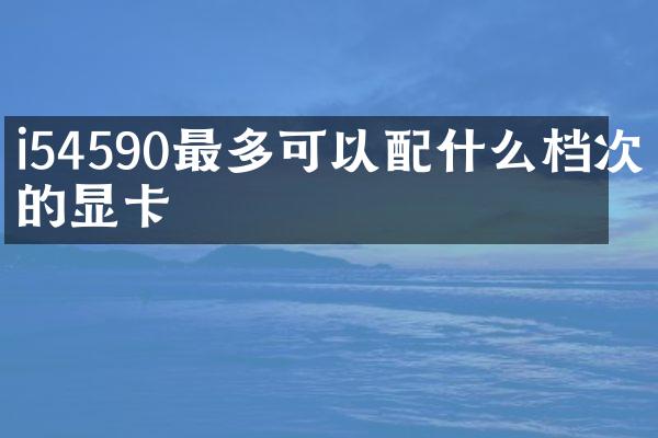 i54590最多可以配什么档次的显卡