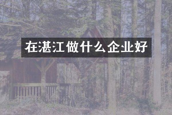 在湛江做什么企业好