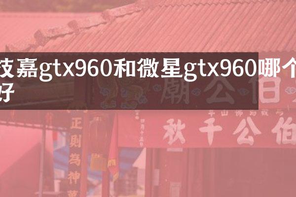 技嘉gtx960和微星gtx960哪个好