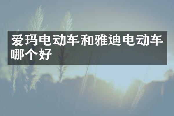爱玛电动车和雅迪电动车哪个好