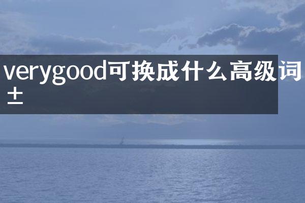 verygood可换成什么高级词汇