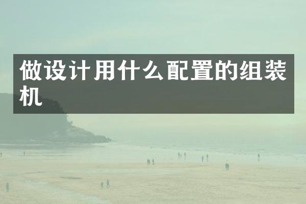做设计用什么配置的组装机