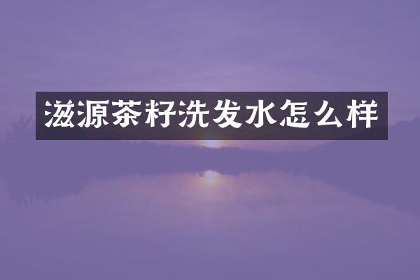 滋源茶籽洗发水怎么样