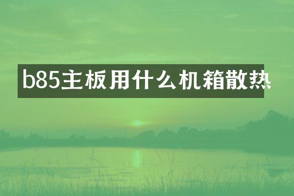 b85主板用什么机箱散热