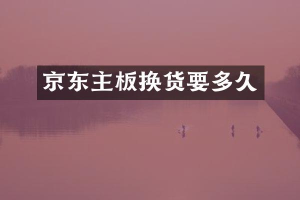 京东主板换货要多久