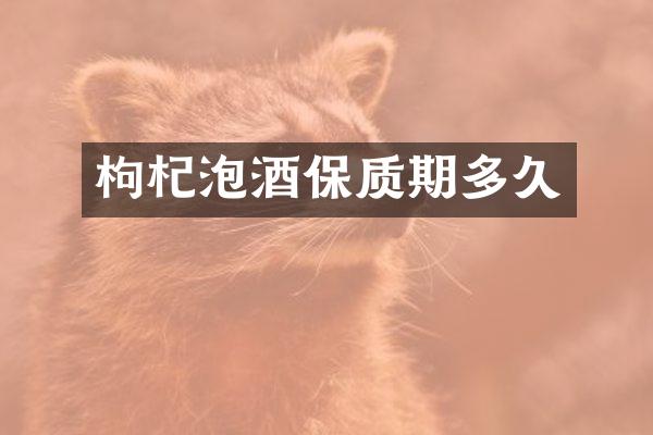 枸杞泡酒保质期多久