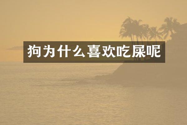 狗为什么喜欢吃屎呢
