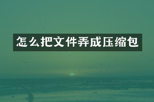 怎么把文件弄成压缩包