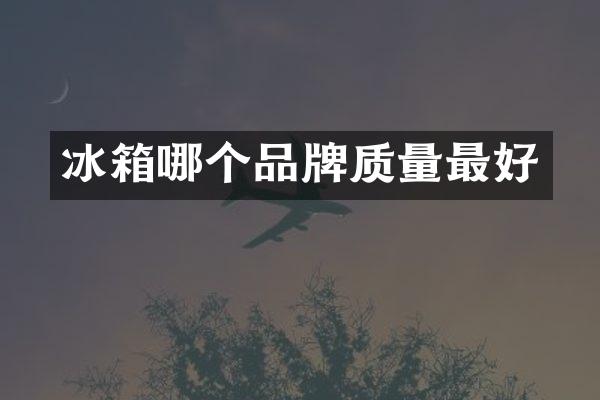 冰箱哪个品牌质量最好