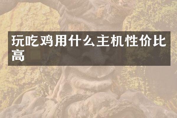 玩吃鸡用什么主机性价比高