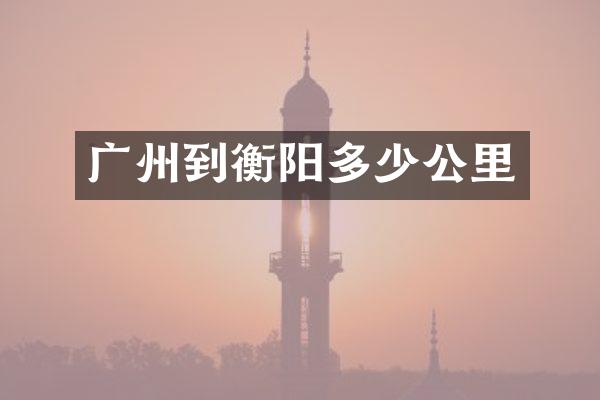 广州到衡阳多少公里