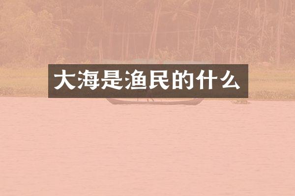 大海是渔民的什么
