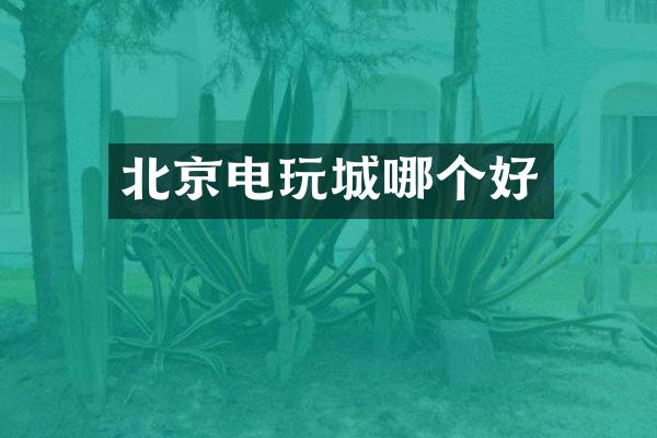 北京电玩城哪个好