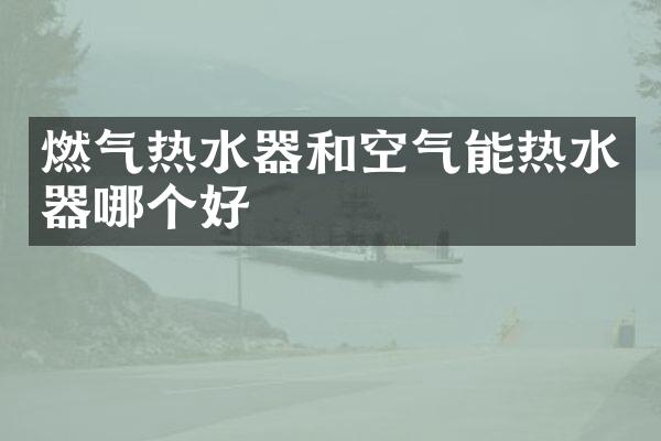 燃气热水器和空气能热水器哪个好