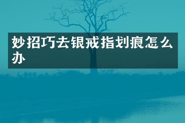 妙招巧去银戒指划痕怎么办