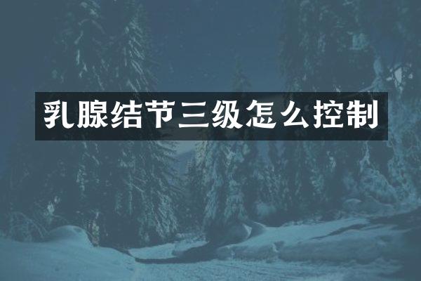 乳腺结节三级怎么控制