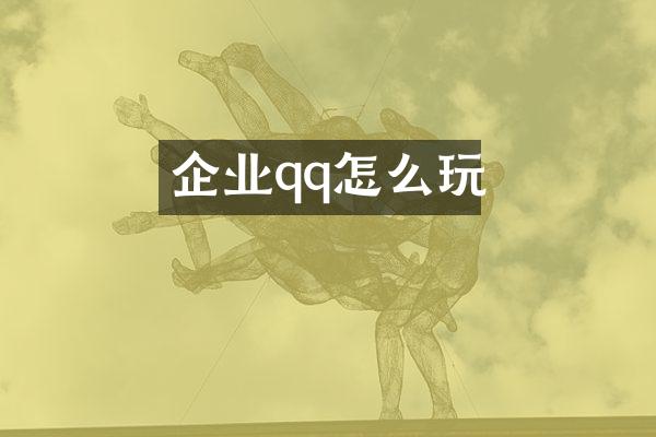 企业qq怎么玩