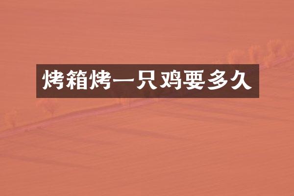 烤箱烤一只鸡要多久