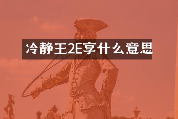 冷静王2E享什么意思