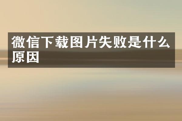 微信下载图片失败是什么原因