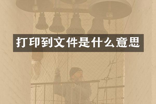 打印到文件是什么意思