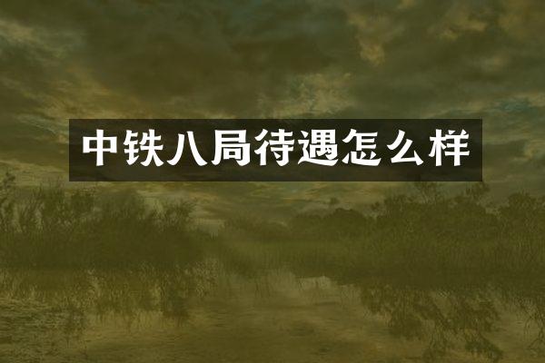 中铁八局待遇怎么样