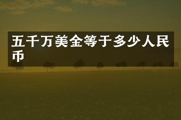 五千万美金等于多少人民币