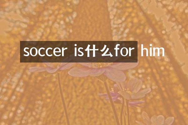 soccer is什么for him
