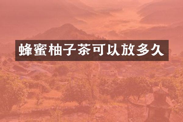 蜂蜜柚子茶可以放多久