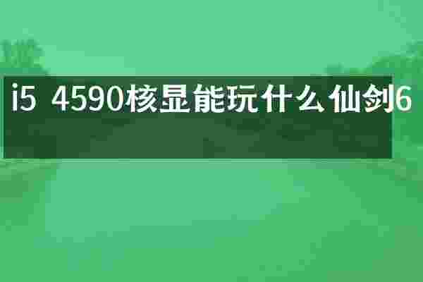 i5 4590核显能玩什么仙剑6吗