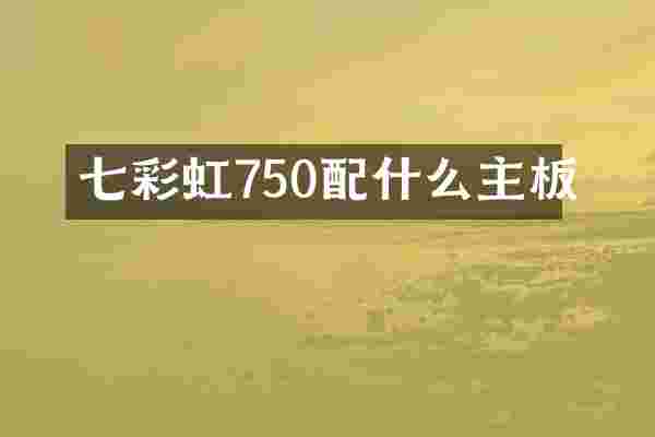 七彩虹750配什么主板