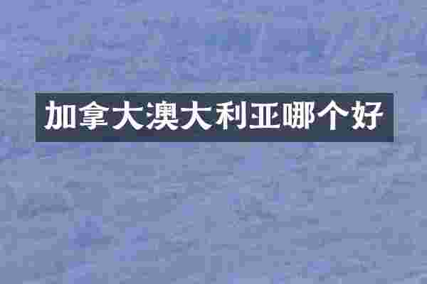 加拿大澳大利亚哪个好
