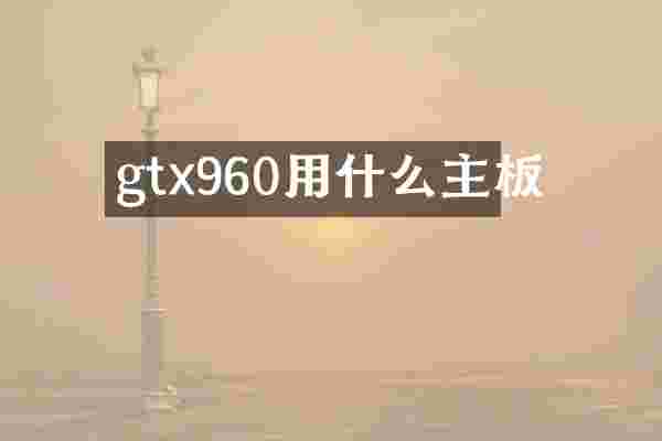 gtx960用什么主板