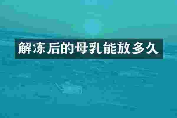 解冻后的母乳能放多久