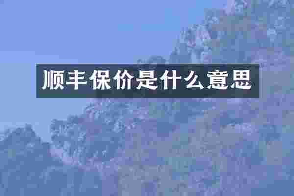 顺丰保价是什么意思