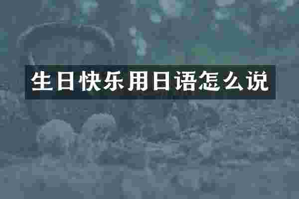 生日快乐用日语怎么说
