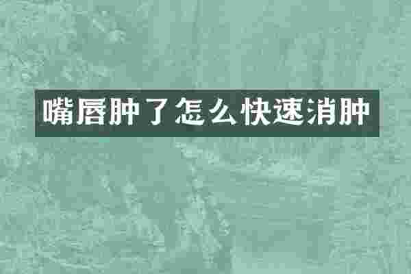 嘴唇肿了怎么快速消肿