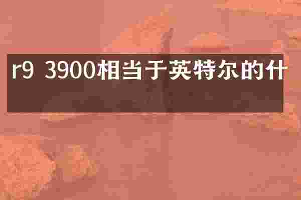 r9 3900相当于英特尔的什么