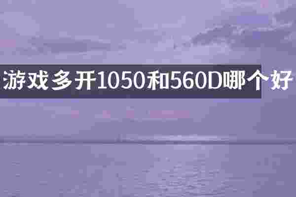 游戏多开1050和560D哪个好