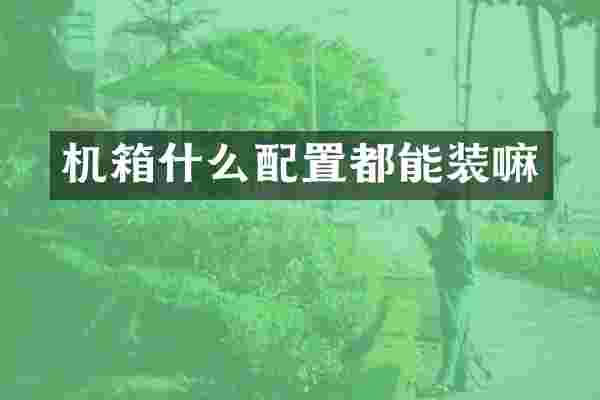 机箱什么配置都能装嘛