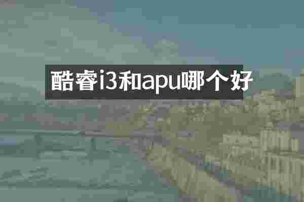 酷睿i3和apu哪个好