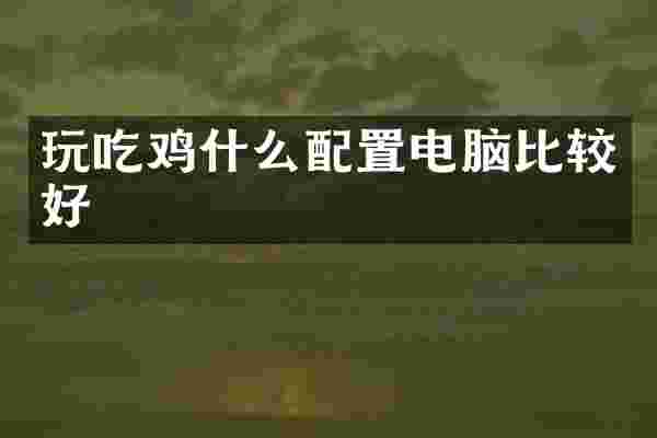玩吃鸡什么配置电脑比较好