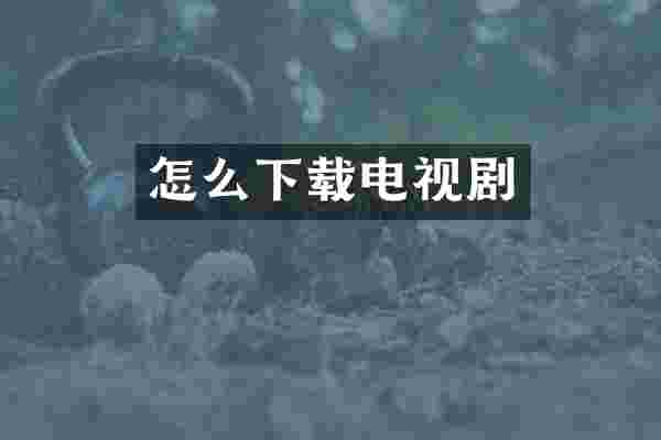 怎么下载电视剧