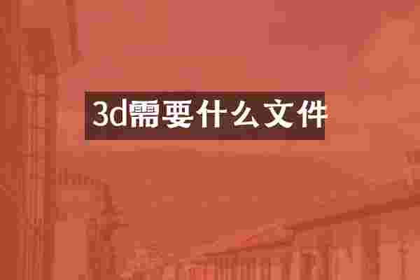 3d需要什么文件